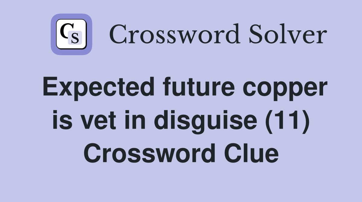Expected future copper is vet in disguise (11) Crossword Clue Answers